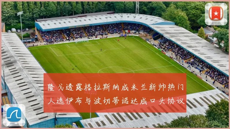 隆戈透露格拉斯纳成米兰新帅热门人选伊布与波切蒂诺达成口头协议