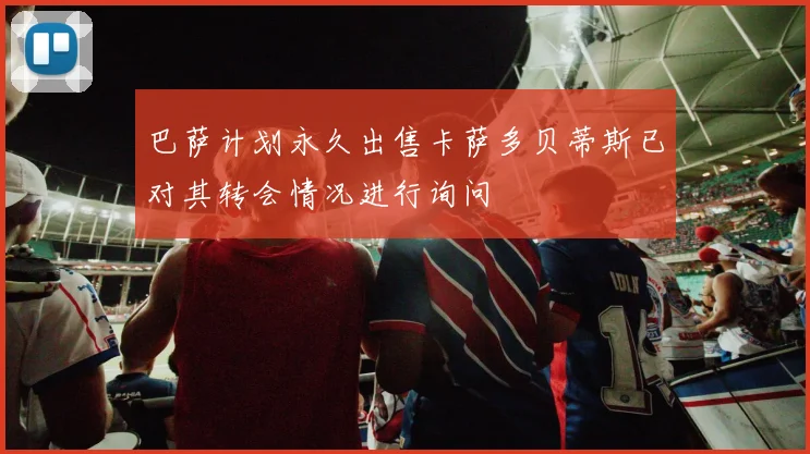 巴萨计划永久出售卡萨多贝蒂斯已对其转会情况进行询问