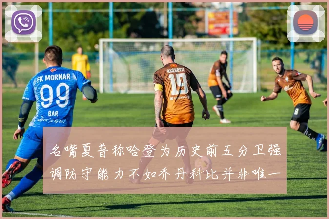 名嘴夏普称哈登为历史前五分卫强调防守能力不如乔丹科比并非唯一标准