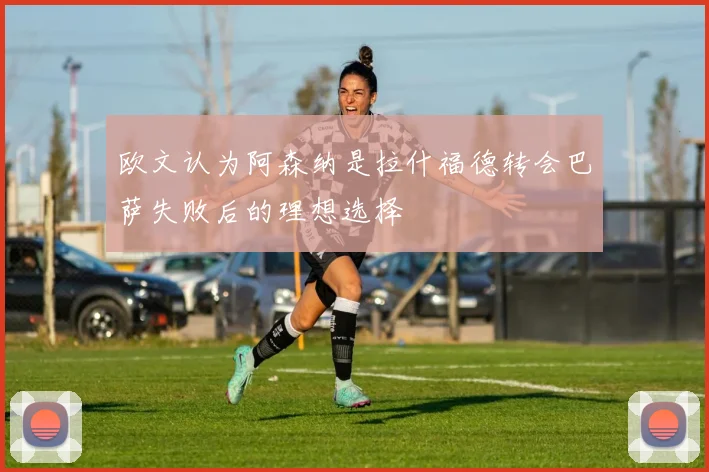 欧文认为阿森纳是拉什福德转会巴萨失败后的理想选择