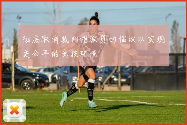 彻底取消裁判指派员的倡议以实现更公平的竞技环境