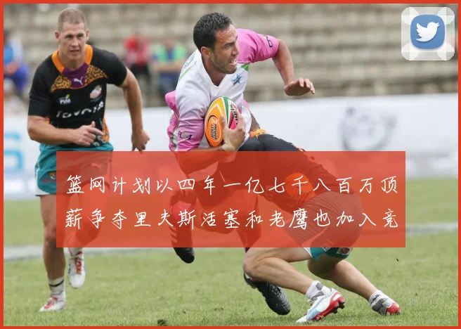 篮网计划以四年一亿七千八百万顶薪争夺里夫斯活塞和老鹰也加入竞标行列