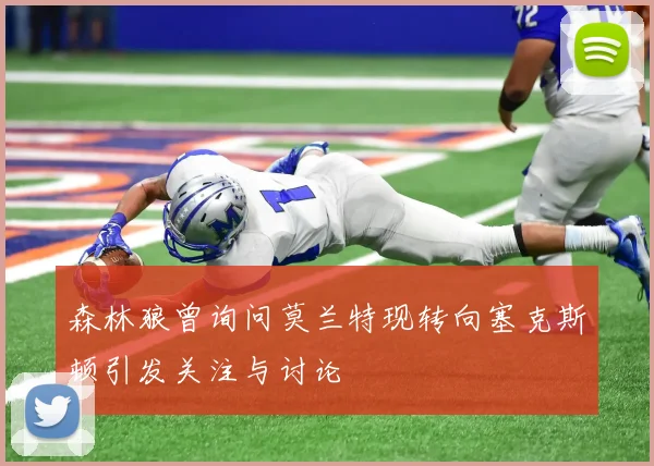 森林狼曾询问莫兰特现转向塞克斯顿引发关注与讨论