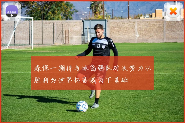 森保一期待与冰岛强队对决努力以胜利为世界杯备战打下基础