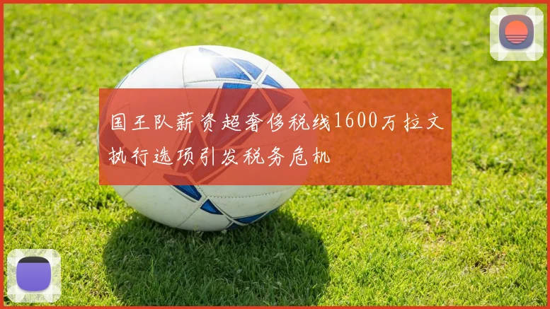 国王队薪资超奢侈税线1600万拉文执行选项引发税务危机